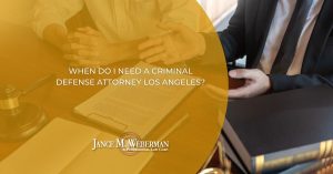 When do I Need a Criminal Defense Attorney Los Angeles?